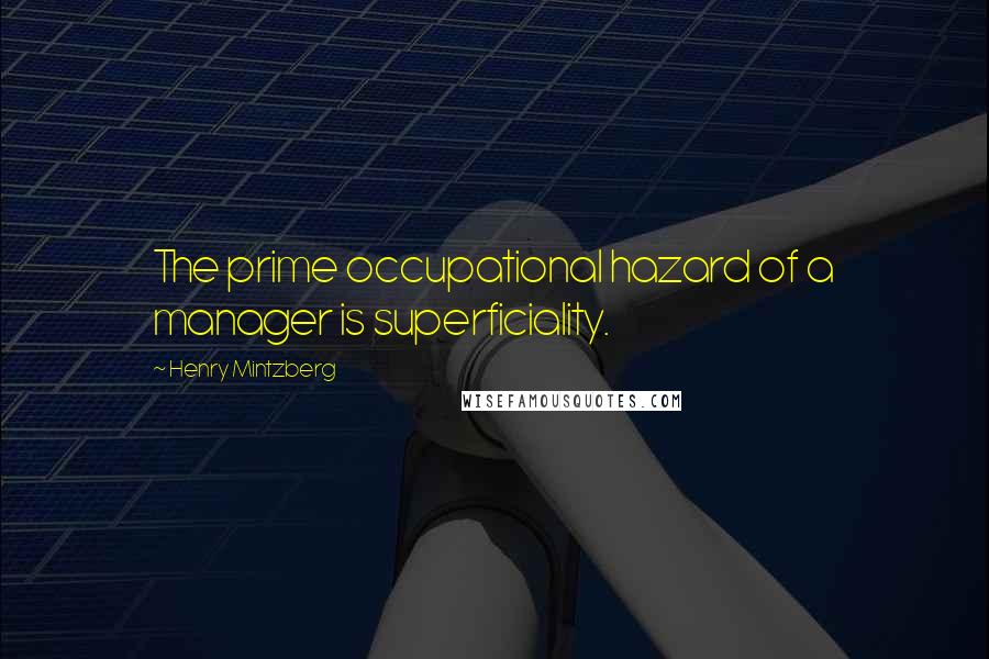 Henry Mintzberg Quotes: The prime occupational hazard of a manager is superficiality.