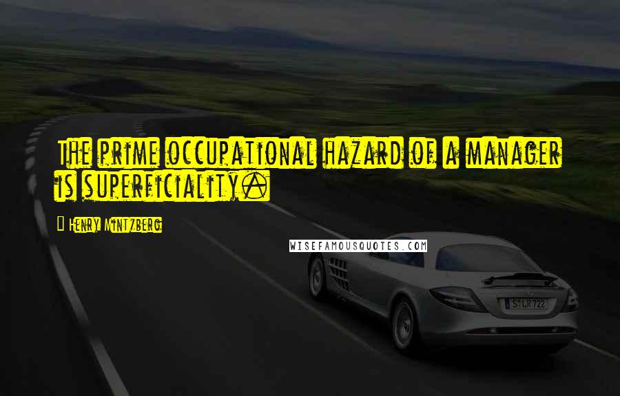 Henry Mintzberg Quotes: The prime occupational hazard of a manager is superficiality.