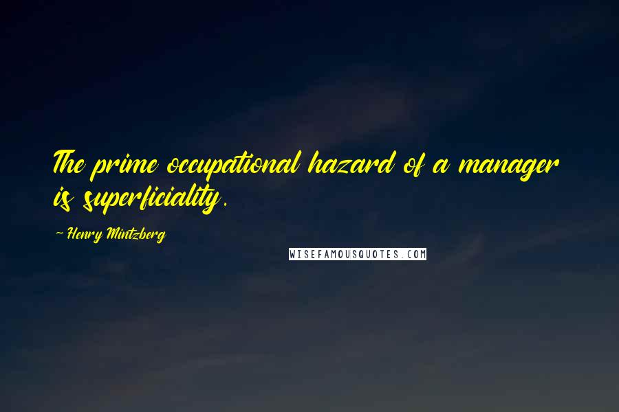 Henry Mintzberg Quotes: The prime occupational hazard of a manager is superficiality.