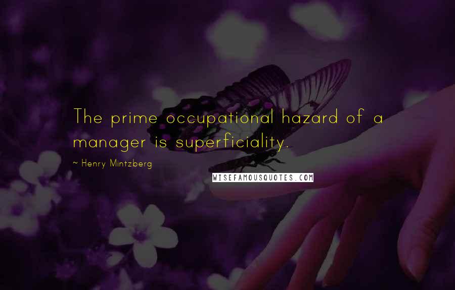 Henry Mintzberg Quotes: The prime occupational hazard of a manager is superficiality.