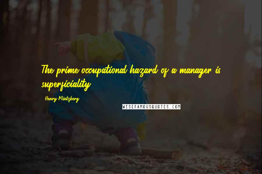 Henry Mintzberg Quotes: The prime occupational hazard of a manager is superficiality.