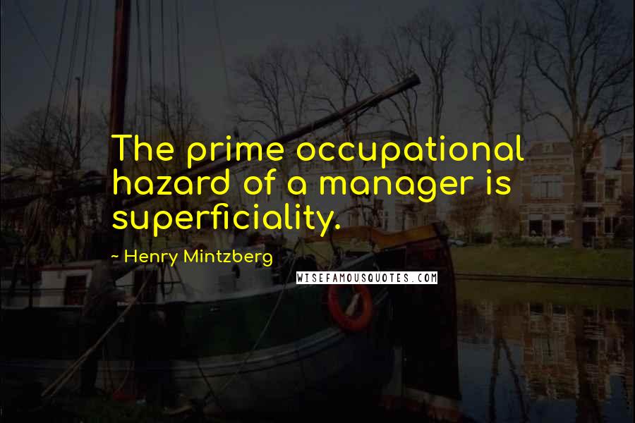 Henry Mintzberg Quotes: The prime occupational hazard of a manager is superficiality.