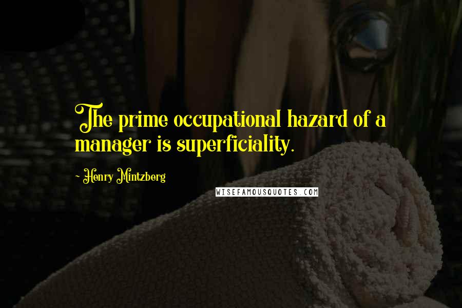 Henry Mintzberg Quotes: The prime occupational hazard of a manager is superficiality.