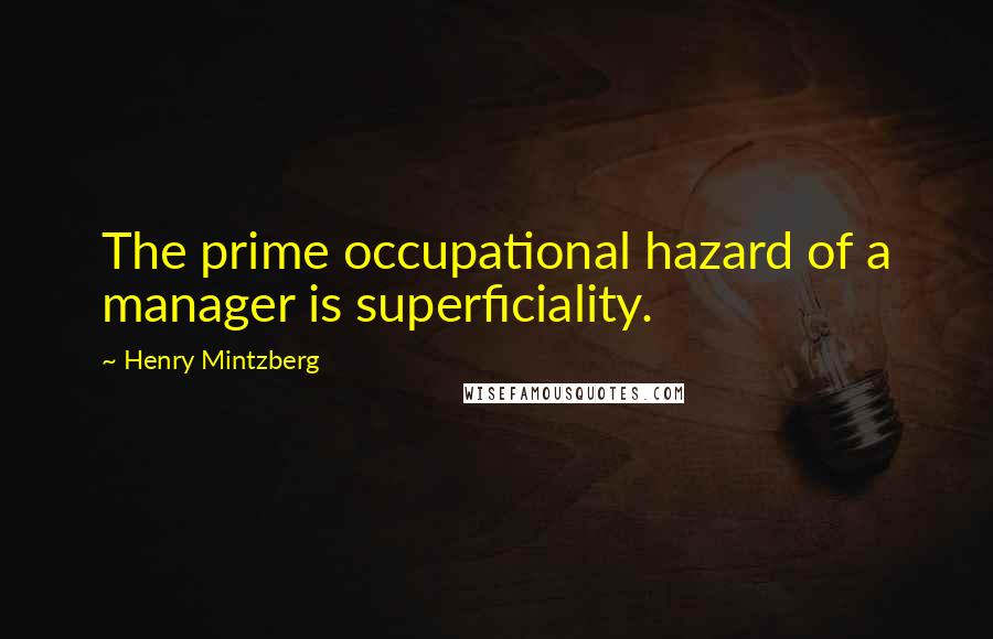 Henry Mintzberg Quotes: The prime occupational hazard of a manager is superficiality.