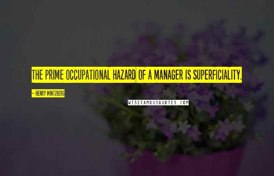 Henry Mintzberg Quotes: The prime occupational hazard of a manager is superficiality.
