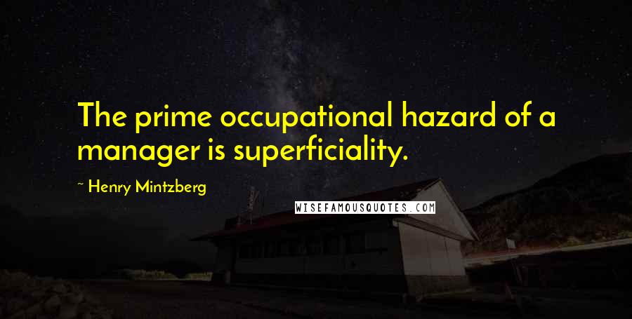 Henry Mintzberg Quotes: The prime occupational hazard of a manager is superficiality.