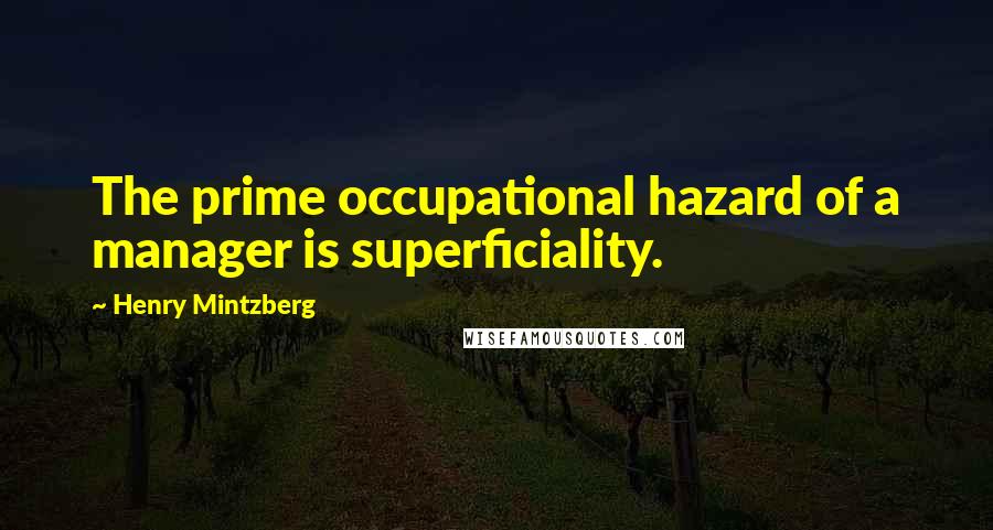 Henry Mintzberg Quotes: The prime occupational hazard of a manager is superficiality.