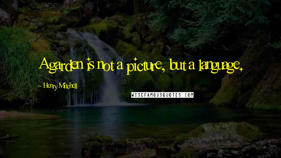 Henry Mitchell Quotes: A garden is not a picture, but a language.