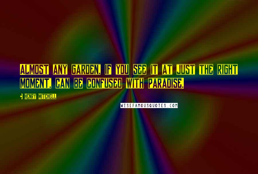 Henry Mitchell Quotes: Almost any garden, if you see it at just the right moment, can be confused with paradise.