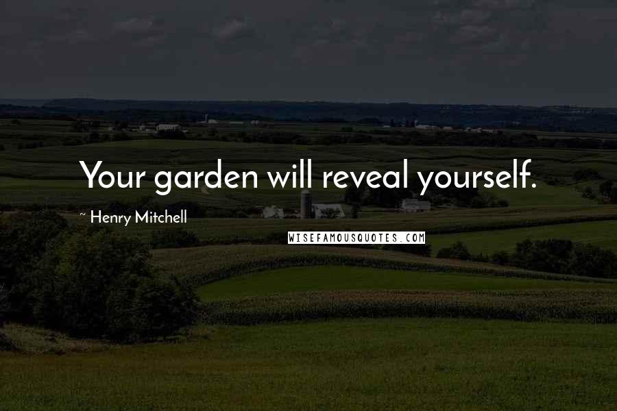 Henry Mitchell Quotes: Your garden will reveal yourself.