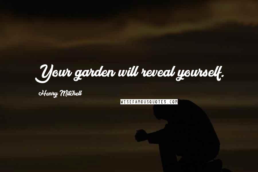 Henry Mitchell Quotes: Your garden will reveal yourself.