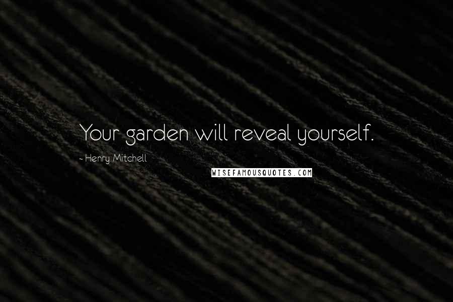 Henry Mitchell Quotes: Your garden will reveal yourself.