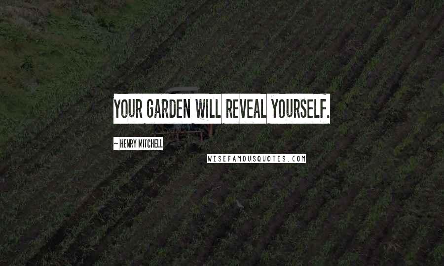 Henry Mitchell Quotes: Your garden will reveal yourself.