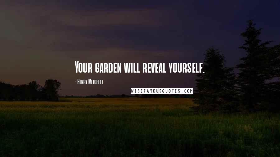 Henry Mitchell Quotes: Your garden will reveal yourself.