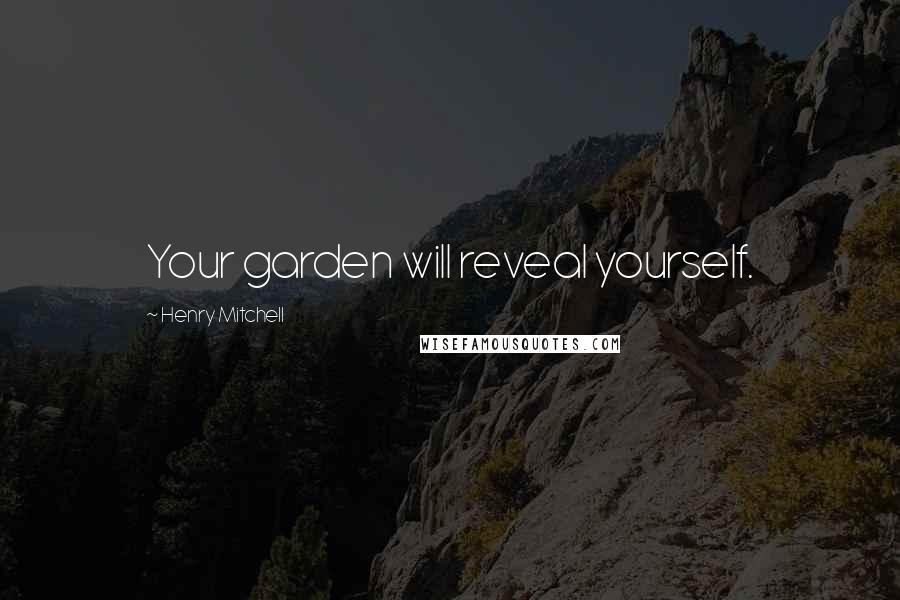 Henry Mitchell Quotes: Your garden will reveal yourself.