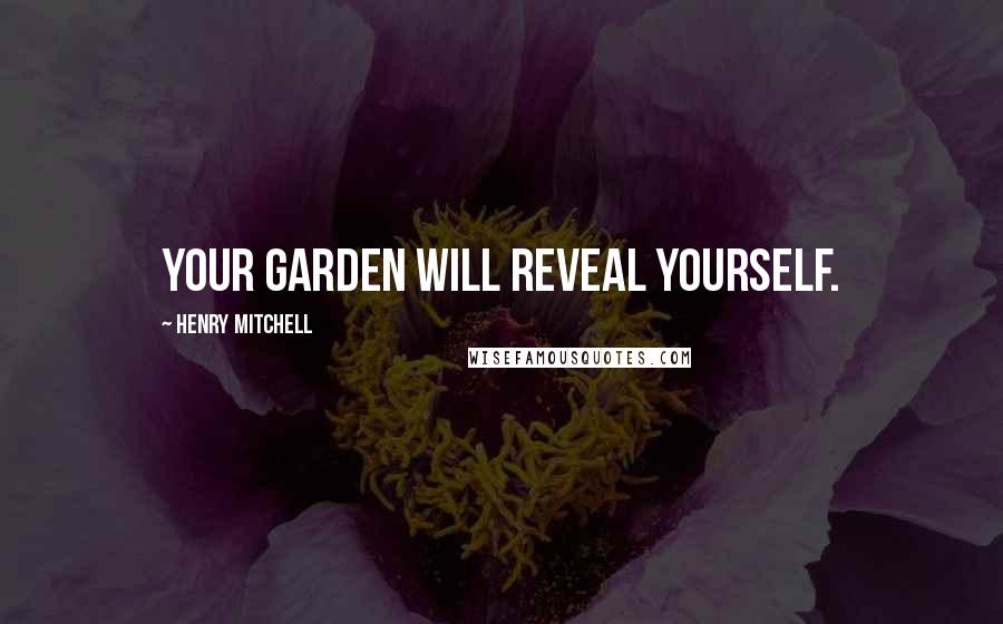 Henry Mitchell Quotes: Your garden will reveal yourself.