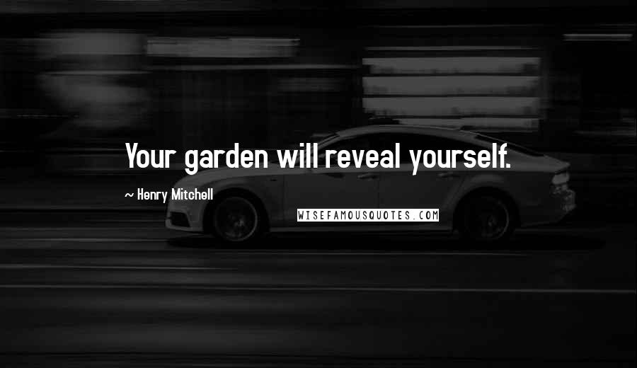 Henry Mitchell Quotes: Your garden will reveal yourself.