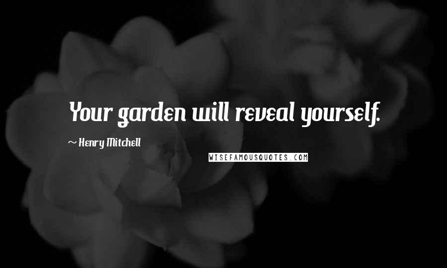 Henry Mitchell Quotes: Your garden will reveal yourself.