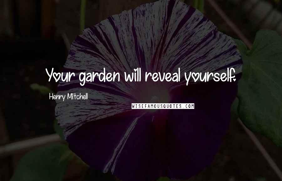 Henry Mitchell Quotes: Your garden will reveal yourself.