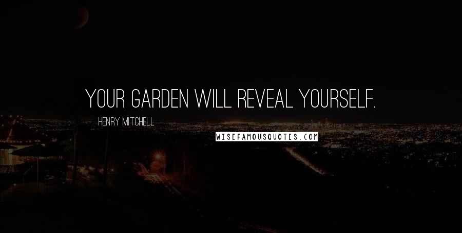 Henry Mitchell Quotes: Your garden will reveal yourself.