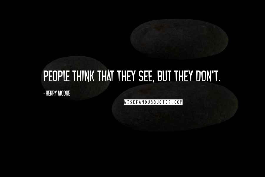 Henry Moore Quotes: People think that they see, but they don't.