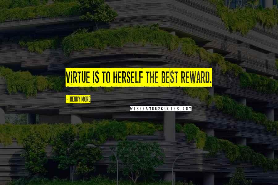 Henry More Quotes: Virtue is to herself the best reward.