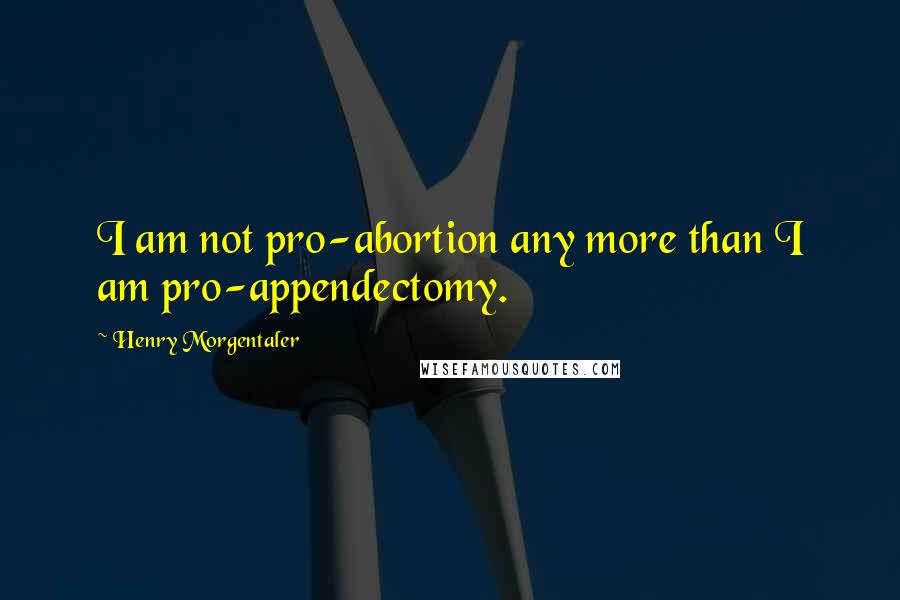 Henry Morgentaler Quotes: I am not pro-abortion any more than I am pro-appendectomy.