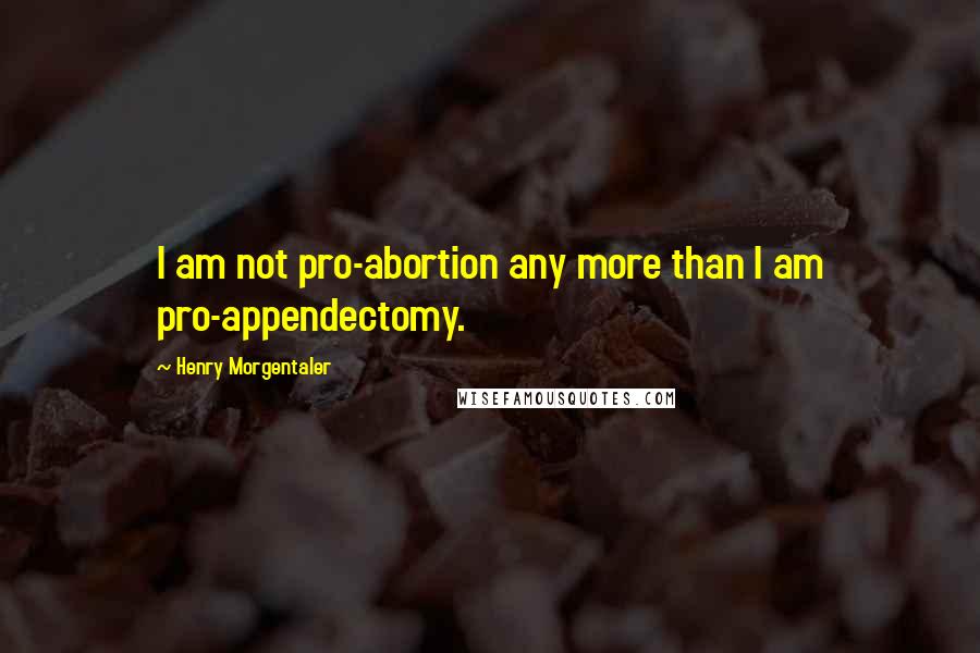 Henry Morgentaler Quotes: I am not pro-abortion any more than I am pro-appendectomy.