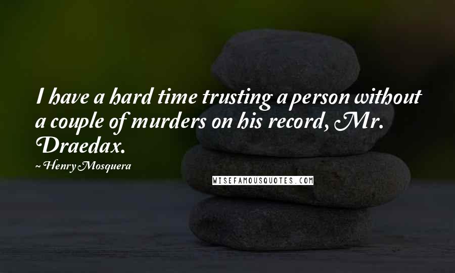 Henry Mosquera Quotes: I have a hard time trusting a person without a couple of murders on his record, Mr. Draedax.