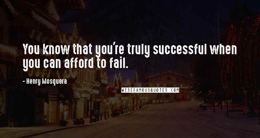 Henry Mosquera Quotes: You know that you're truly successful when you can afford to fail.