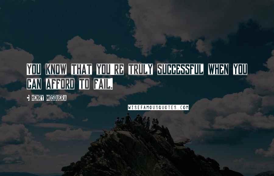 Henry Mosquera Quotes: You know that you're truly successful when you can afford to fail.