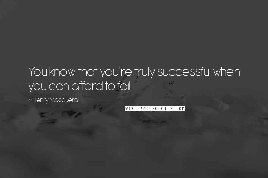 Henry Mosquera Quotes: You know that you're truly successful when you can afford to fail.
