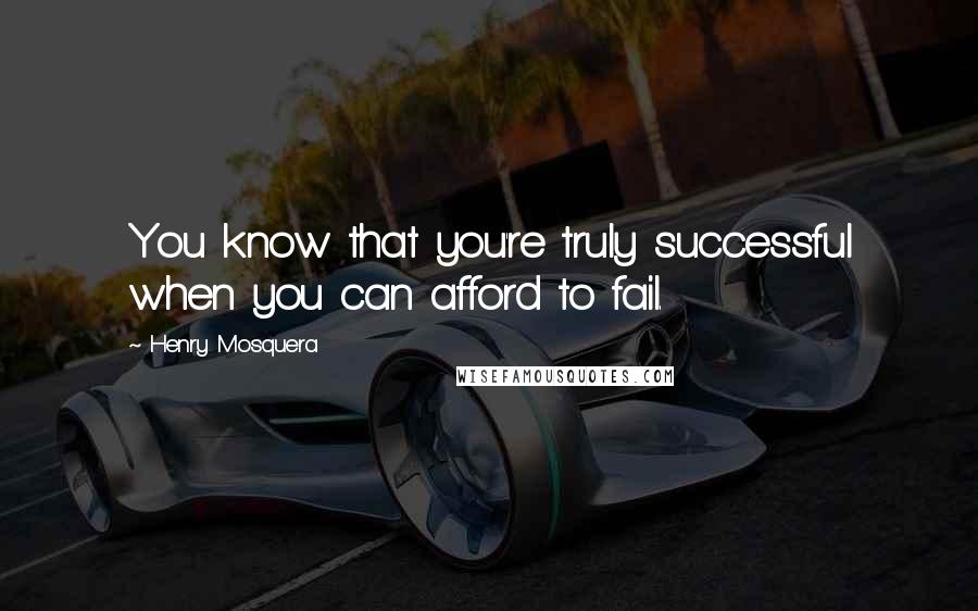 Henry Mosquera Quotes: You know that you're truly successful when you can afford to fail.
