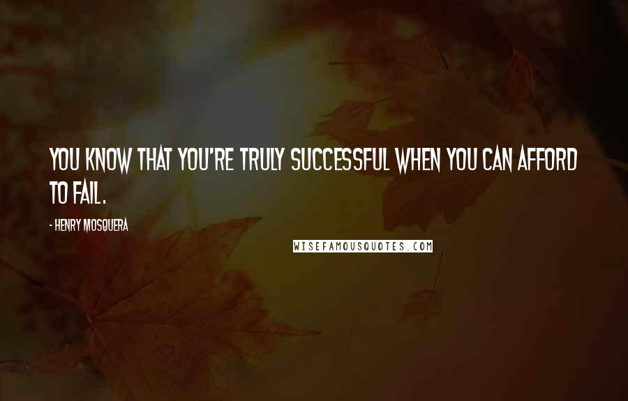 Henry Mosquera Quotes: You know that you're truly successful when you can afford to fail.