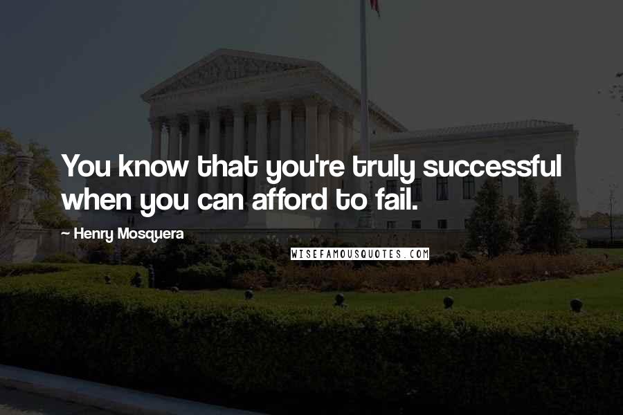 Henry Mosquera Quotes: You know that you're truly successful when you can afford to fail.