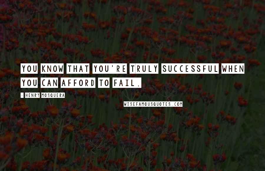 Henry Mosquera Quotes: You know that you're truly successful when you can afford to fail.