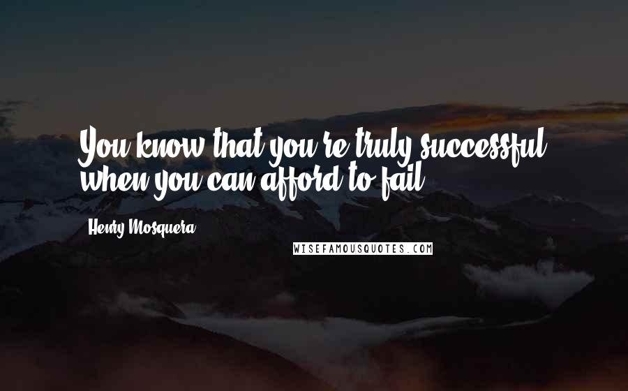 Henry Mosquera Quotes: You know that you're truly successful when you can afford to fail.
