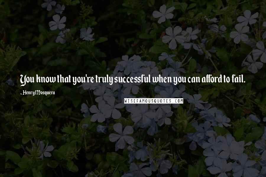 Henry Mosquera Quotes: You know that you're truly successful when you can afford to fail.