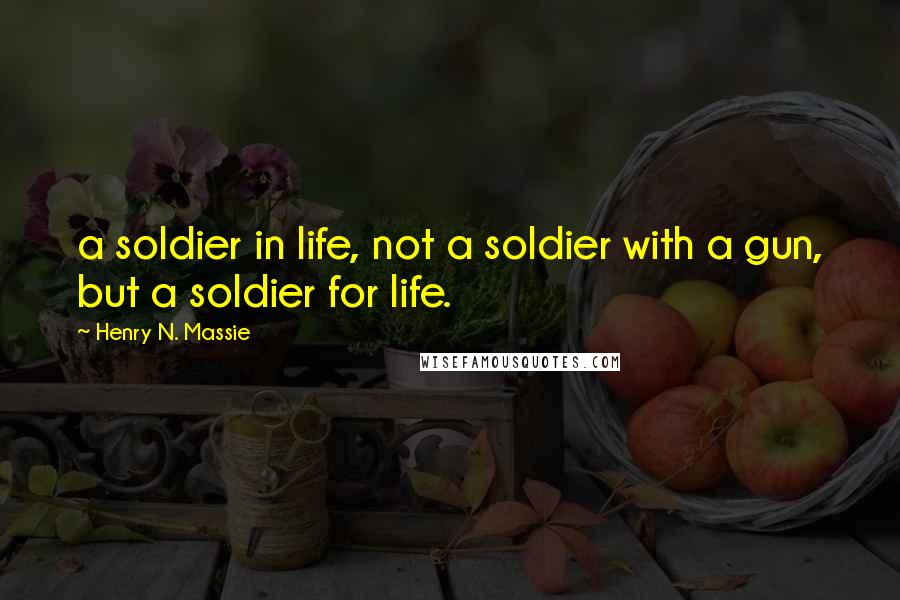 Henry N. Massie Quotes: a soldier in life, not a soldier with a gun, but a soldier for life.