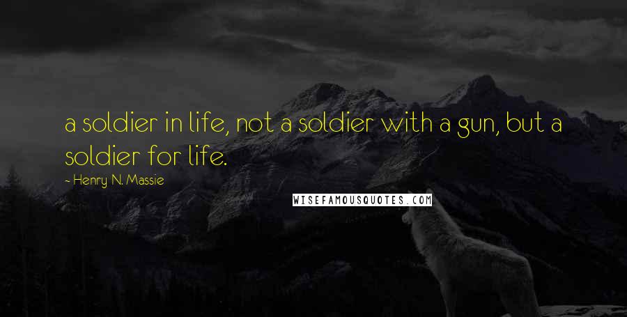 Henry N. Massie Quotes: a soldier in life, not a soldier with a gun, but a soldier for life.
