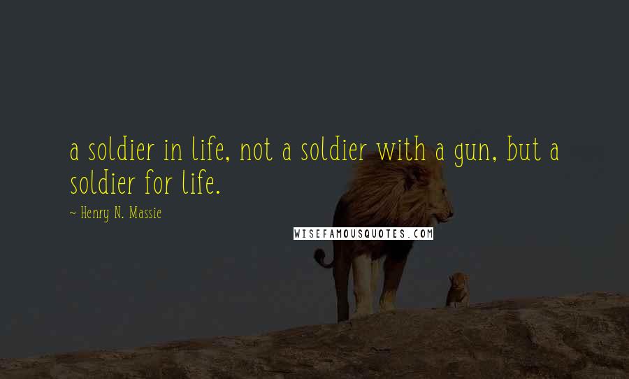 Henry N. Massie Quotes: a soldier in life, not a soldier with a gun, but a soldier for life.