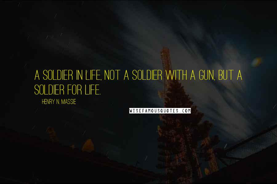 Henry N. Massie Quotes: a soldier in life, not a soldier with a gun, but a soldier for life.