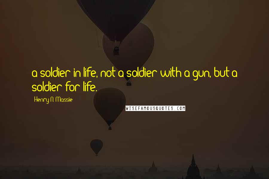 Henry N. Massie Quotes: a soldier in life, not a soldier with a gun, but a soldier for life.