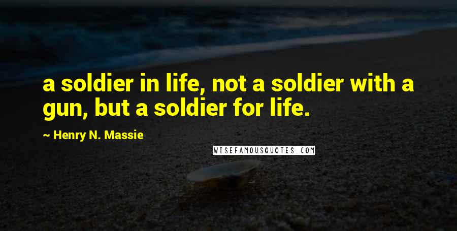 Henry N. Massie Quotes: a soldier in life, not a soldier with a gun, but a soldier for life.