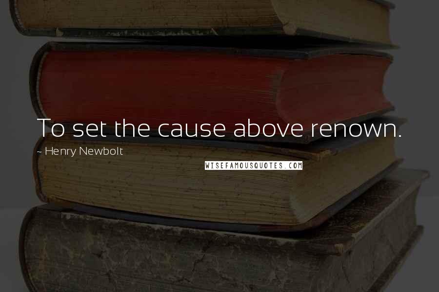 Henry Newbolt Quotes: To set the cause above renown.