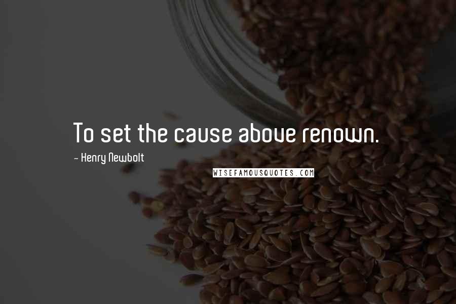 Henry Newbolt Quotes: To set the cause above renown.