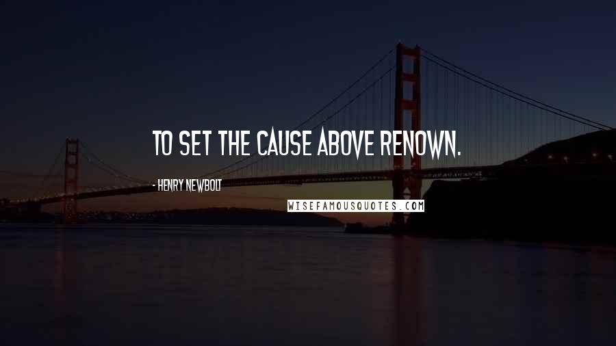 Henry Newbolt Quotes: To set the cause above renown.