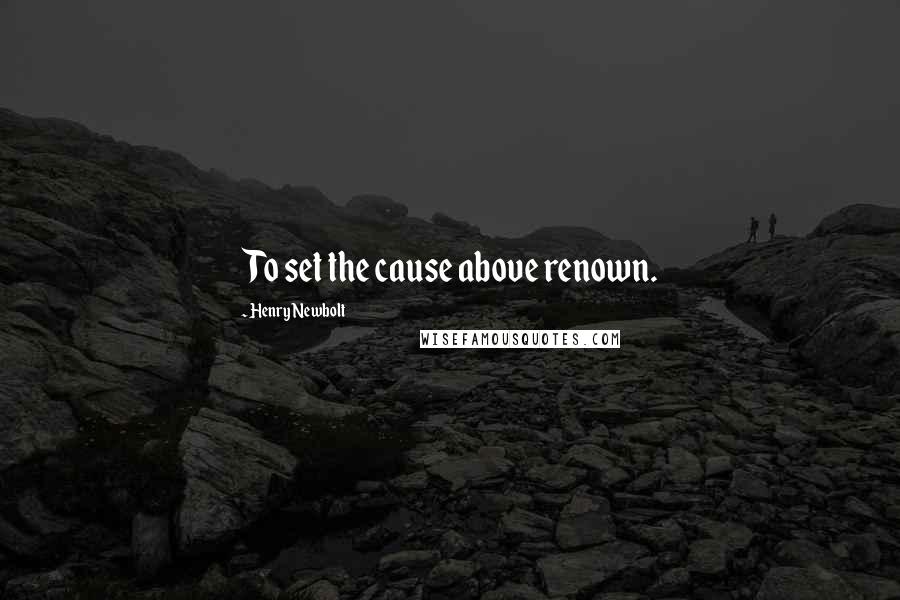Henry Newbolt Quotes: To set the cause above renown.