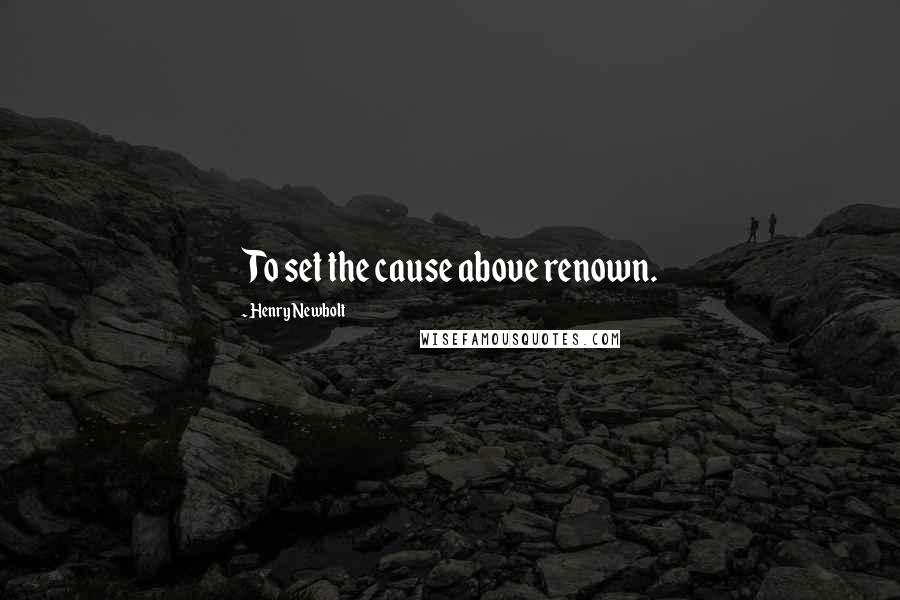Henry Newbolt Quotes: To set the cause above renown.