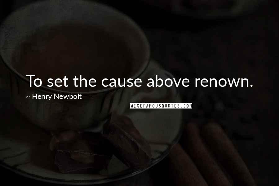 Henry Newbolt Quotes: To set the cause above renown.